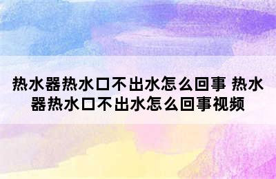 热水器热水口不出水怎么回事 热水器热水口不出水怎么回事视频